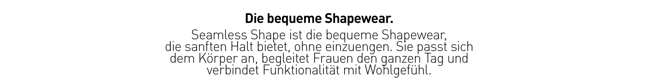 Die bequeme Shapewear. Die erste bequeme Shapewear, die sanften Halt bietet, ohne einzuengen.